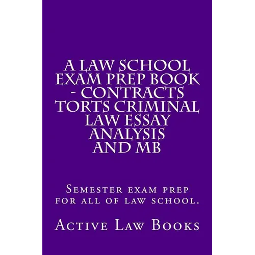 A Law School Exam Prep Book - Contracts Torts Criminal Law Essay Analysis and MB: Semester exam prep for all of law school. - Paperback