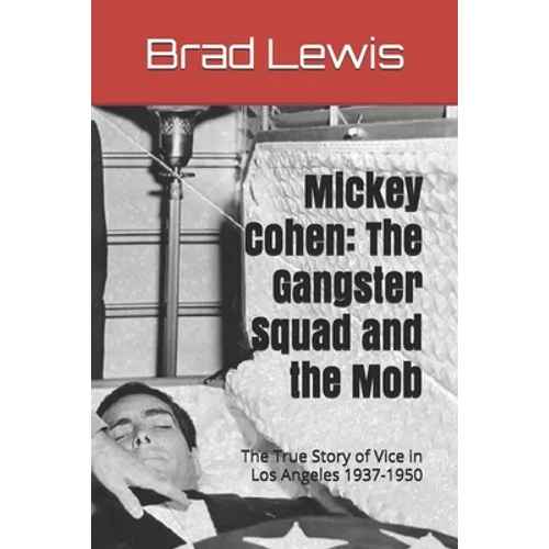 Mickey Cohen: The Gangster Squad and the Mob: The True Story of Vice in Los Angeles 1937-1950 - Paperback