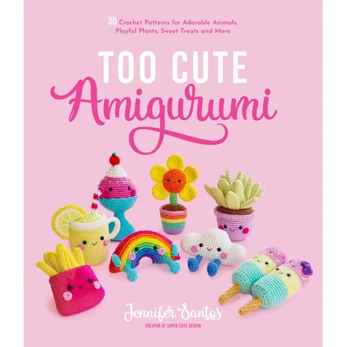 Too Cute Amigurumi: 30 Crochet Patterns for Adorable Animals, Playful Plants, Sweet Treats and More - Paperback