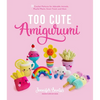 Too Cute Amigurumi: 30 Crochet Patterns for Adorable Animals, Playful Plants, Sweet Treats and More - Paperback