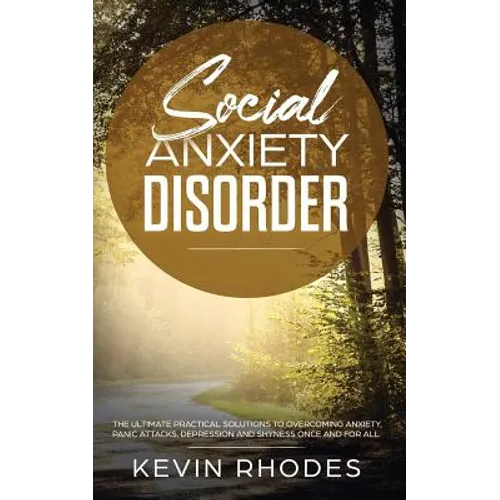 Social Anxiety Disorder: The Ultimate Practical Solutions To Overcoming Anxiety, Panic Attacks, Depression and Shyness once and for all - Paperback