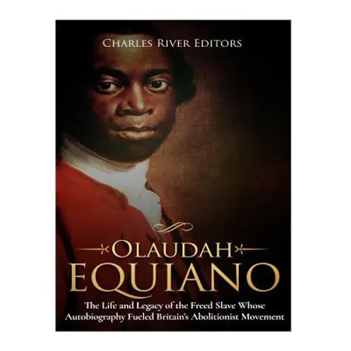 Olaudah Equiano: The Life and Legacy of the Freed Slave Whose Autobiography Fueled Britain's Abolitionist Movement - Paperback
