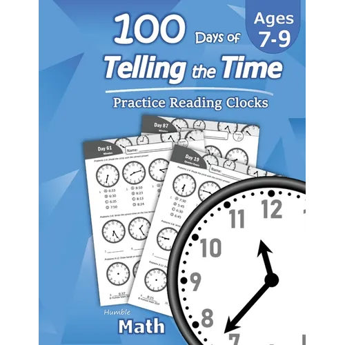 Humble Math - 100 Days of Telling the Time - Practice Reading Clocks: Ages 7-9, Reproducible Math Drills with Answers: Clocks, Hours, Quarter Hours, F - Paperback