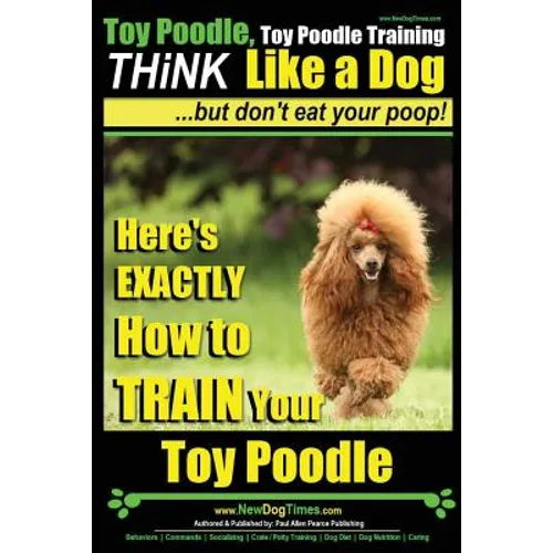Toy Poodle, Toy Poodle Training THiNK Like a Dog...but don't eat your poop!: Here's EXACTLY How to TRAIN Your Toy Poodle - Paperback