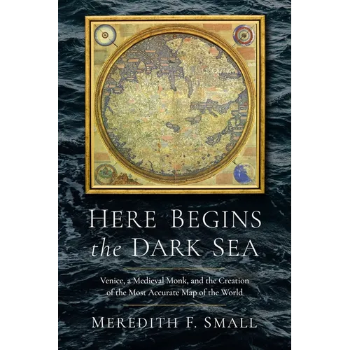 Here Begins the Dark Sea: Venice, a Medieval Monk, and the Creation of the Most Accurate Map of the World - Hardcover