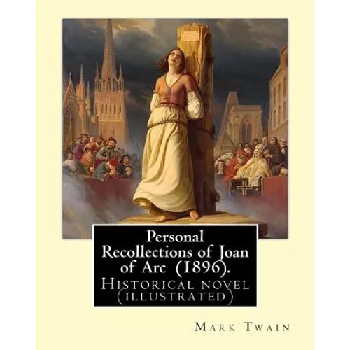 Personal Recollections of Joan of Arc (1896). By Mark Twain: Historical novel (illustrated) - Paperback