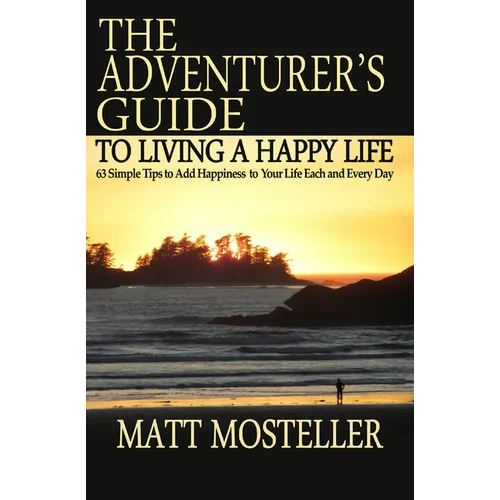 The Adventurer's Guide to Living a Happy Life: 63 Simple Tips to Add Happiness to Your Life Each and Every Day - Paperback