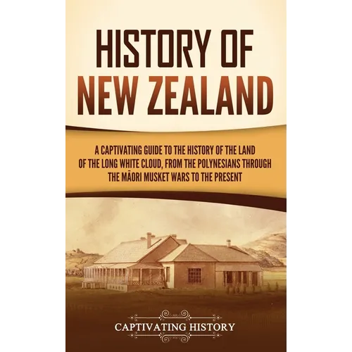 History of New Zealand: A Captivating Guide to the History of the Land of the Long White Cloud, from the Polynesians Through the Māori Musket War - Hardcover
