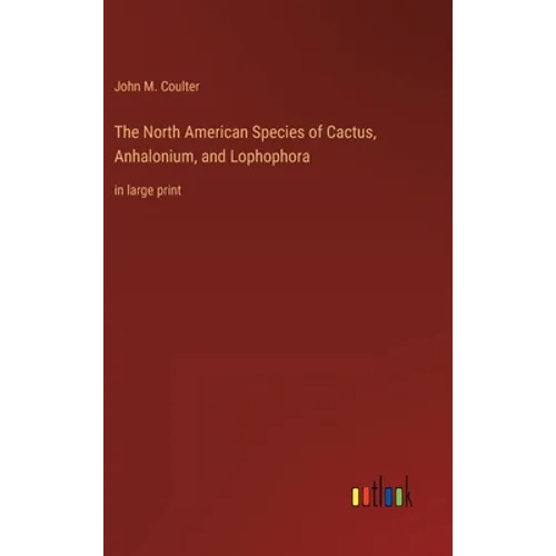 The North American Species of Cactus, Anhalonium, and Lophophora: in large print - Hardcover