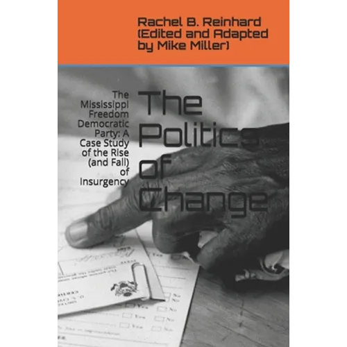The Politics of Change: The Mississippi Freedom Democratic Party: A Case Study of the Rise (and Fall) of Insurgency - Paperback