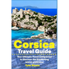 Corsica Travel Guide: Your Ultimate Travel Companion to Discover the Enchanting Island of Corsica - Paperback