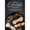Complete Cannoli Cookbook: All the Recipes You Need to Make Amazing, Creative Cannoli - Paperback