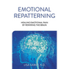 Emotional Repatterning: Healing Emotional Pain by Rewiring the Brain - Paperback