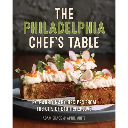 The Philadelphia Chef's Table: Extraordinary Recipes from the City of Brotherly Love - Hardcover