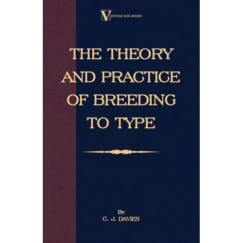 The Theory and Practice of Breeding to Type and Its Application to the Breeding of Dogs, Farm Animals, Cage Birds and Other Small Pets - Paperback