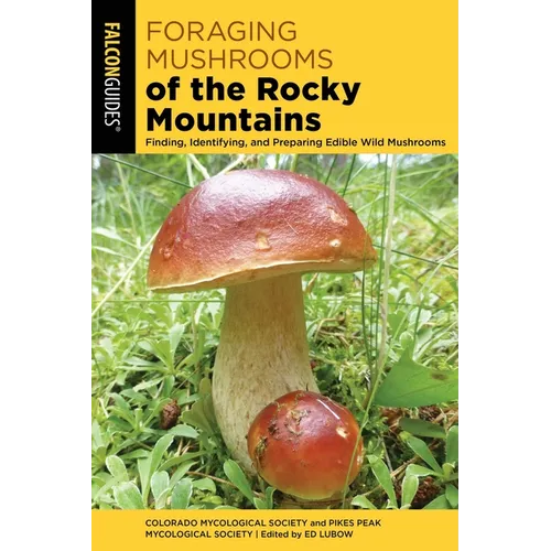 Foraging Mushrooms of the Rocky Mountains: Finding, Identifying, and Preparing Edible Wild Mushrooms - Paperback