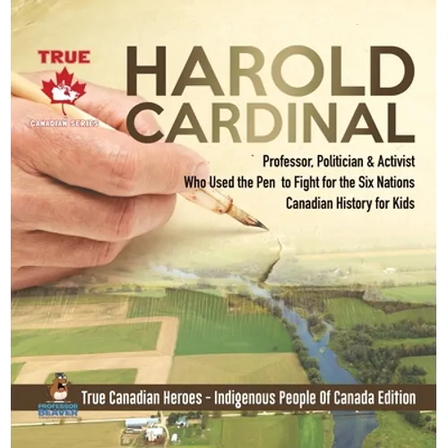 Harold Cardinal - Professor, Politician & Activist Who Used the Pen to Fight for the Six Nations Canadian History for Kids True Canadian Heroes - Indi - Hardcover