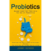 Probiotics: Become Leaky Gut Free With the Use of Probiotics (Everything You Need to Know on Delectable Recipes That Also Heal Gut to Make Healthy Liv - Paperback