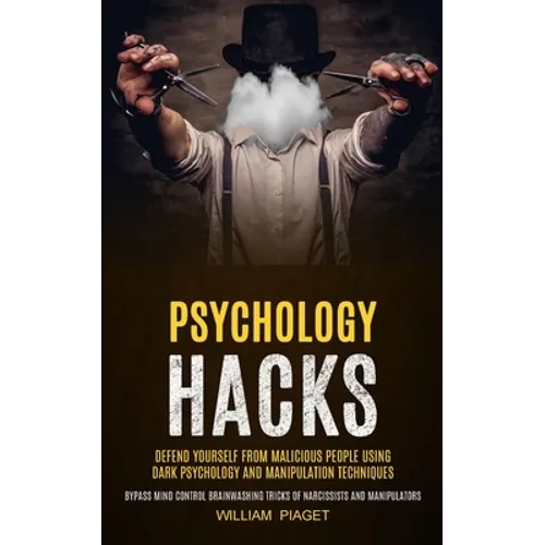 Psychology Hacks: Defend Yourself From Malicious People Using Dark Psychology and Manipulation Techniques (Bypass Mind Control Brainwashing Tricks of - Paperback