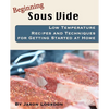 Beginning Sous Vide: Low Temperature Recipes and Techniques for Getting Started at Home - Paperback