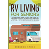 RV Living for Senior Citizens: The Exclusive Guide to Full-time RV Living as a Retiree and Ways to Begin Your Dream RV Lifestyle + Top 10 Destinations - Paperback