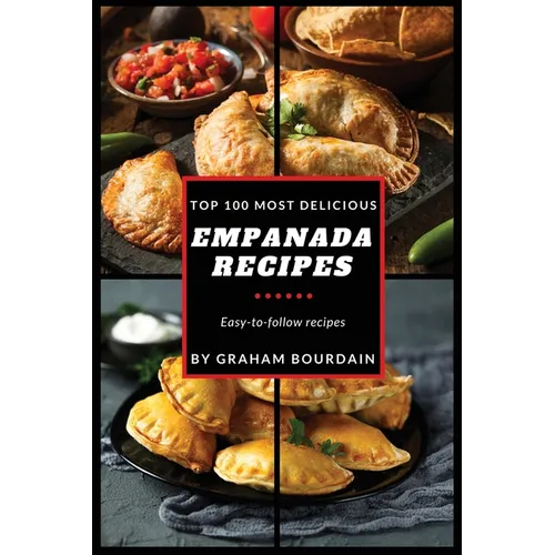 Top 100 Most Delicious Empanada Recipes: A Cookbook with Beef, Pork, Chicken, Turkey and more - [Books on Meat Pies, Samosas, Calzones and Turnovers] - Paperback