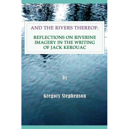 And the Rivers Thereof: Reflections on Riverine Images in the Writing of Jack Kerouac - Paperback