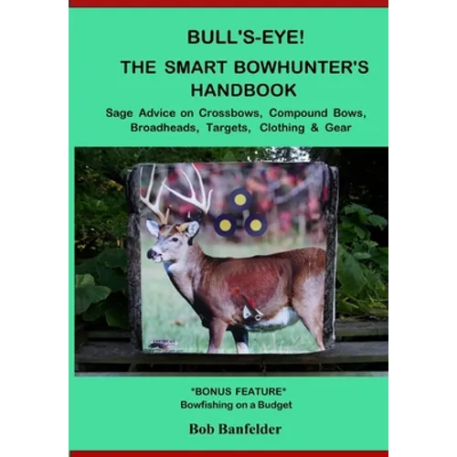 Bull's Eye! The Smart Bowhunter's Handbook: Sage Advice on Crossbows, Compound Bows, Broadheads, Targets, Clothing & Gear with Bonus Feature: Bowfishi - Paperback