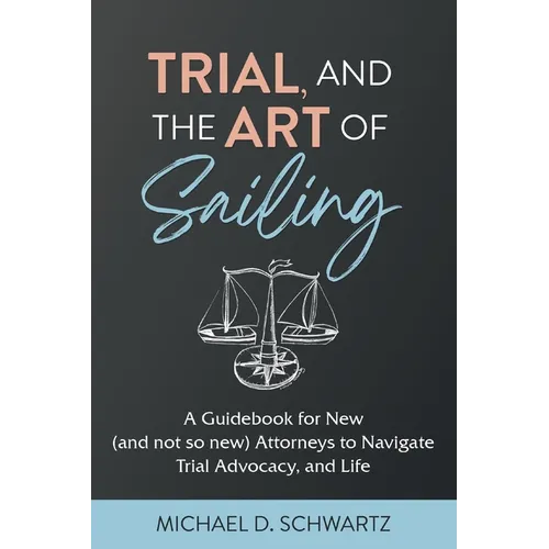 Trial and the Art of Sailing: A Guidebook for New (and Not So New) Attorneys to Navigate Trial Advocacy, and Life - Paperback