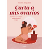 Carta a MIS Ovarios: Conoce Tu Cuerpo Para Cuidarlo Mejor / Letter to My Ovaries. Know Your Body to Take Better Care of It - Hardcover