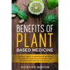 Benefits of Plant Based Medicine: A Patient's Guide to Plant-Based Medicine, Essential Oils and Natural Remedies that can Treat, Heal and Prevent Dise - Paperback