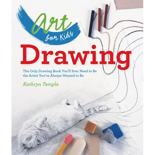 Art for Kids: Drawing: The Only Drawing Book You'll Ever Need to Be the Artist You've Always Wanted to Be - Paperback