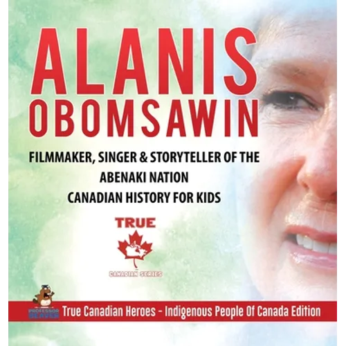Alanis Obomsawin - Filmmaker, Singer & Storyteller of the Abenaki Nation Canadian History for Kids True Canadian Heroes - Indigenous People Of Canada - Hardcover