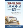 Self-Publishing Books 101: A Step-by-Step Guide to Publishing Your Book in Multiple Formats - Paperback