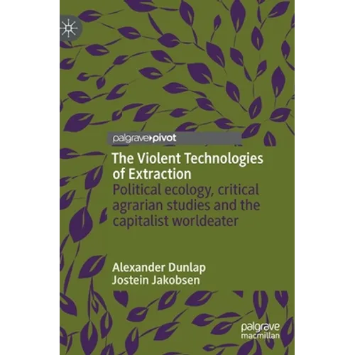 The Violent Technologies of Extraction: Political Ecology, Critical Agrarian Studies and the Capitalist Worldeater - Hardcover