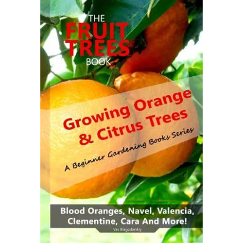 The Fruit Trees Book: Growing Orange & Citrus Trees ? Blood Oranges, Navel, Valencia, Clementine, Cara And More: DIY Planting, Irrigation, F - Paperback