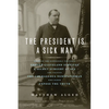 The President Is a Sick Man: Wherein the Supposedly Virtuous Grover Cleveland Survives a Secret Surgery at Sea and Vilifies the Courageous Newspaperma - Paperback