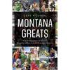 Montana Greats: From a (Absarokee) to Z (Zurich), the Greatest Athletes from 264 Montana Communities - Paperback