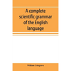 A complete scientific grammar of the English language: with an appendix containing a treatise on composition, specimens of English and American litera - Paperback