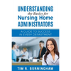 Understanding the Basics for Nursing Home Administrators: A Guide to Success in Every Department - Paperback