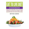 Eat to Live Diet Cookbook: Healthy Recipes Collection For Weight Loss, Fat Loss, Flat Belly, Lower Blood Pressure and Higher Energy Levels - Paperback