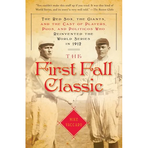 The First Fall Classic: The Red Sox, the Giants, and the Cast of Players, Pugs, and Politicos Who Reinvented the World Series in 1912 - Paperback