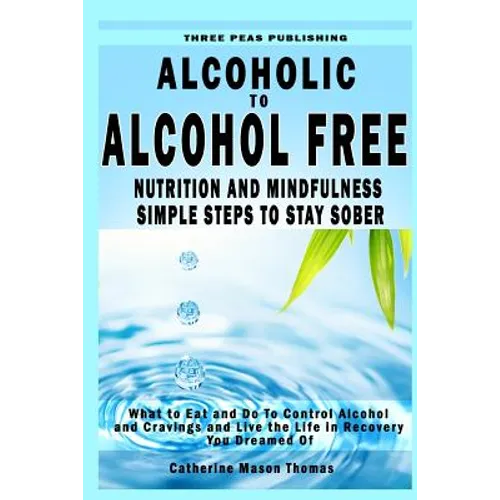 Alcoholic to Alcohol Free - Nutrition and Mindfulness Steps to Stay Sober: What To Eat To Control Alcohol and Cravings and Help You Live The Life You - Paperback