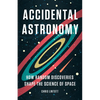 Accidental Astronomy: How Random Discoveries Shape the Science of Space - Hardcover