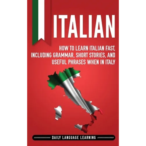 Italian: How to Learn Italian Fast, Including Grammar, Short Stories, and Useful Phrases When in Italy - Hardcover