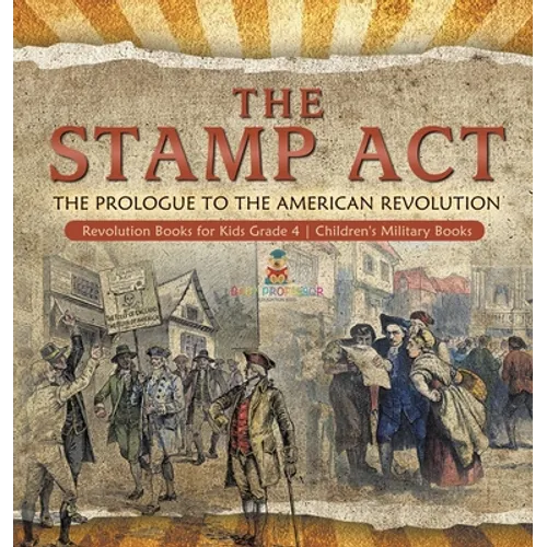 The Stamp Act: The Prologue to the American Revolution Revolution Books for Kids Grade 4 Children's Military Books - Hardcover