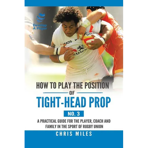 How to Play the Position of Tight-Head Prop (No. 3): A Practical Guide for the Player, Coach, and Family in the Sport of Rugby Union - Paperback