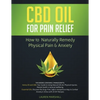 CBD Oil for Pain Relief: 2 Manuscripts - How to Naturally Remedy Physical Pain & Anxiety - Paperback