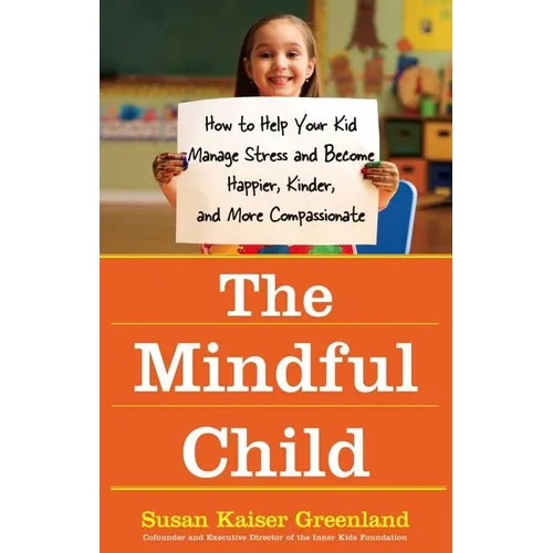 The Mindful Child: How to Help Your Kid Manage Stress and Become Happier, Kinder, and More Compassionate - Paperback