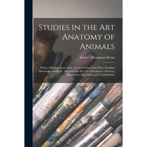 Studies in the Art Anatomy of Animals [microform]: Being a Brief Analysis of the Visible Forms of the More Familiar Mammals and Birds; Designed for th - Paperback